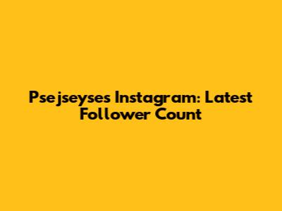 Psejseyse's Instagram: Latest Follower Count