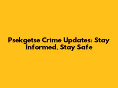 Psekgetse Crime Updates: Stay Informed, Stay Safe