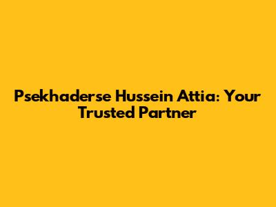 Psekhaderse Hussein Attia: Your Trusted Partner