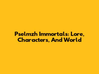 Pselmzh Immortals: Lore, Characters, And World