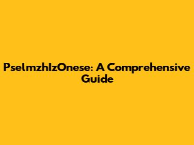PselmzhIzOnese: A Comprehensive Guide