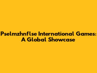 Pselmzhnflse International Games: A Global Showcase