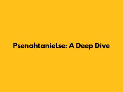 Psenahtanielse: A Deep Dive