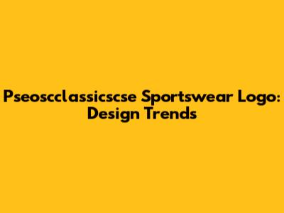 Pseoscclassicscse Sportswear Logo: Design Trends