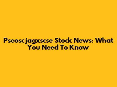 Pseoscjagxscse Stock News: What You Need To Know