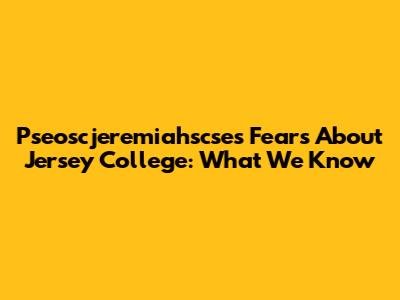 Pseoscjeremiahscse's Fears About Jersey College: What We Know