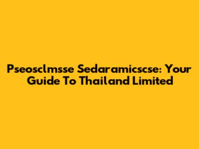 Pseosclmsse Sedaramicscse: Your Guide To Thailand Limited