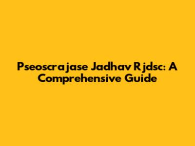 Pseoscrajase Jadhav Rjdsc: A Comprehensive Guide