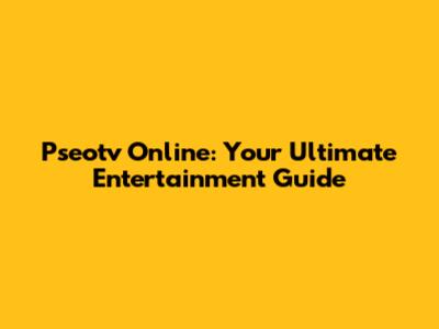 Pseotv Online: Your Ultimate Entertainment Guide