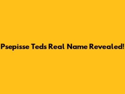 Psepisse Ted's Real Name Revealed!