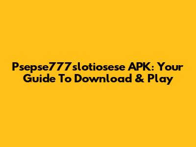 Psepse777slotiosese APK: Your Guide To Download & Play