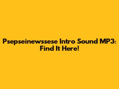 Psepseinewssese Intro Sound MP3: Find It Here!