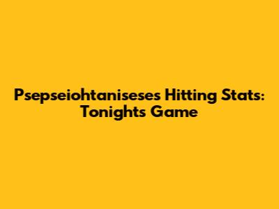 Psepseiohtanisese's Hitting Stats: Tonight's Game
