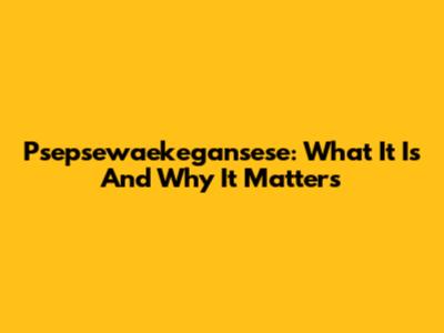 Psepsewaekegansese: What It Is And Why It Matters