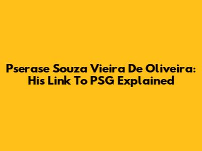 Pserase Souza Vieira De Oliveira: His Link To PSG Explained