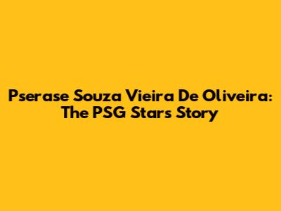 Pserase Souza Vieira De Oliveira: The PSG Star's Story
