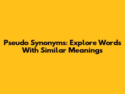 Pseudo Synonyms: Explore Words With Similar Meanings