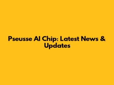 Pseusse AI Chip: Latest News & Updates