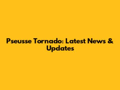 Pseusse Tornado: Latest News & Updates