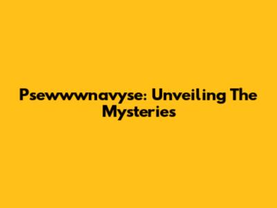 Psewwwnavyse: Unveiling The Mysteries