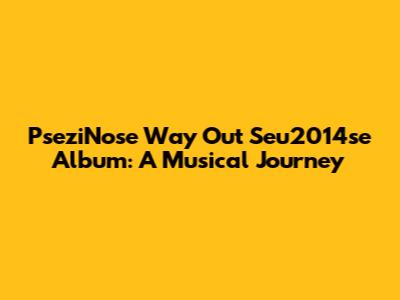 PseziNose Way Out Seu2014se Album: A Musical Journey