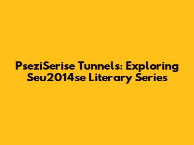 PseziSerise Tunnels: Exploring Seu2014se Literary Series
