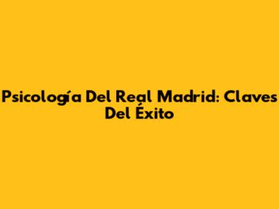 Psicología Del Real Madrid: Claves Del Éxito