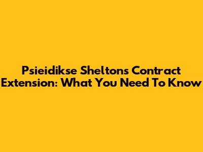 Psieidikse Shelton's Contract Extension: What You Need To Know