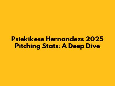 Psiekikese Hernandez's 2025 Pitching Stats: A Deep Dive