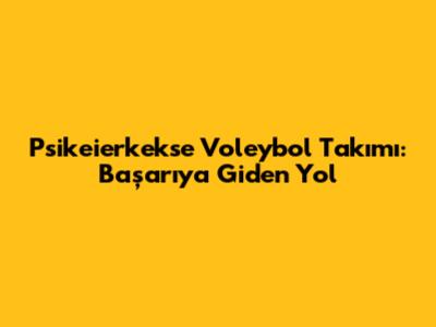Psikeierkekse Voleybol Takımı: Başarıya Giden Yol