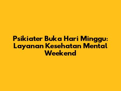 Psikiater Buka Hari Minggu: Layanan Kesehatan Mental Weekend