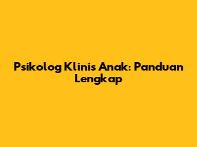 Psikolog Klinis Anak: Panduan Lengkap