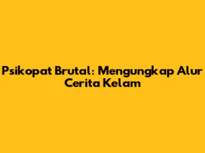 Psikopat Brutal: Mengungkap Alur Cerita Kelam