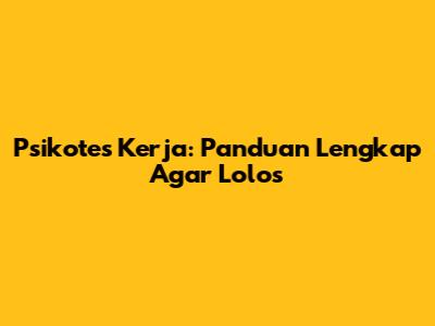 Psikotes Kerja: Panduan Lengkap Agar Lolos