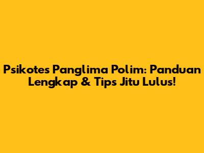 Psikotes Panglima Polim: Panduan Lengkap & Tips Jitu Lulus!
