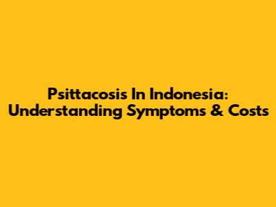 Psittacosis In Indonesia: Understanding Symptoms & Costs