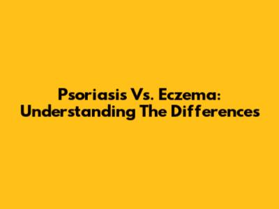 Psoriasis Vs. Eczema: Understanding The Differences