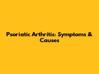 Psoriatic Arthritis: Symptoms & Causes