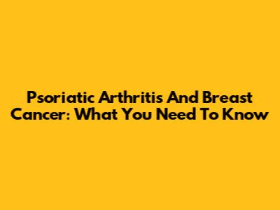 Psoriatic Arthritis And Breast Cancer: What You Need To Know
