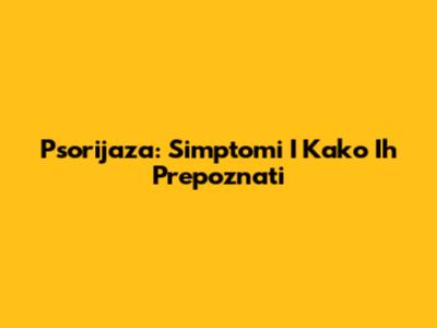 Psorijaza: Simptomi I Kako Ih Prepoznati