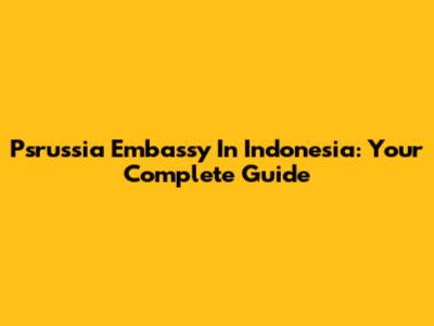 Psrussia Embassy In Indonesia: Your Complete Guide
