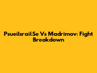 PsueiIsrailSe Vs Madrimov: Fight Breakdown