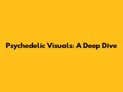 Psychedelic Visuals: A Deep Dive