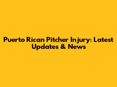 Puerto Rican Pitcher Injury: Latest Updates & News