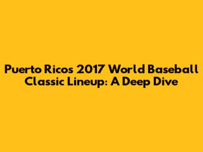 Puerto Rico's 2017 World Baseball Classic Lineup: A Deep Dive