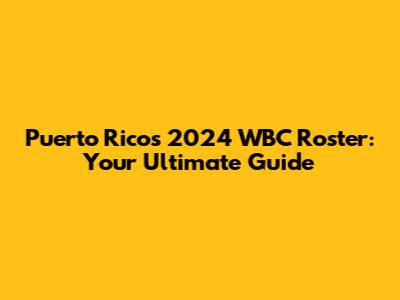 Puerto Rico's 2024 WBC Roster: Your Ultimate Guide