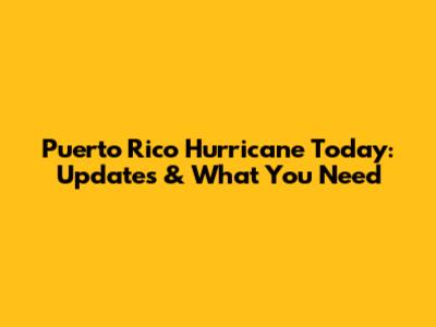 Puerto Rico Hurricane Today: Updates & What You Need