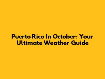 Puerto Rico In October: Your Ultimate Weather Guide