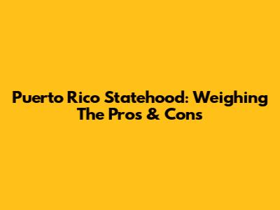 Puerto Rico Statehood: Weighing The Pros & Cons