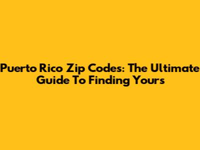 Puerto Rico Zip Codes: The Ultimate Guide To Finding Yours